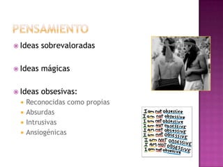 PensamientoIdeas sobrevaloradasIdeas mágicasIdeas obsesivas:Reconocidas como propiasAbsurdasIntrusivasAnsiogénicas