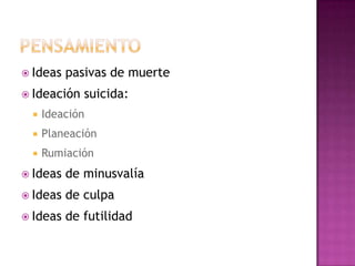 PensamientoIdeas pasivas de muerteIdeación suicida:IdeaciónPlaneaciónRumiaciónIdeas de minusvalíaIdeas de culpaIdeas de futilidad