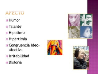 AfectoHumorTalante HipotimiaHipertimiaCongruencia ideo-afectivaIrritabilidadDisforia