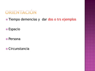 OrientaciónTiempo demencias y  dar dos o trs ejemplosEspacioPersonaCircunstancia