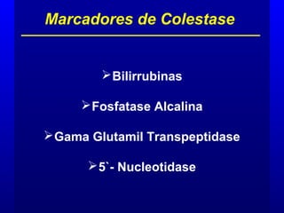 Bilirrubinas
Fosfatase Alcalina
Gama Glutamil Transpeptidase
5`- Nucleotidase
Marcadores de Colestase
 