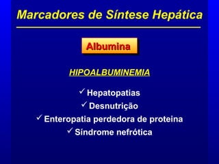 HIPOALBUMINEMIA
Hepatopatias
Desnutrição
Enteropatia perdedora de proteina
Síndrome nefrótica
Marcadores de Síntese Hepática
AlbuminaAlbuminaAlbuminaAlbumina
 