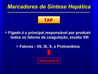  Fígado é o principal responsável por produzir
todos os fatores de coagulação, exceto VIII
 Fatores - VII, IX, X, e Protrombina
Marcadores de Síntese Hepática
TAPTAPTAPTAP
Vitamina K
 