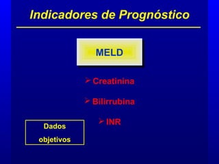  Creatinina
 Bilirrubina
 INR
Indicadores de Prognóstico
MELDMELD
Dados
objetivos
 