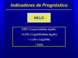 Indicadores de Prognóstico
MELDMELD
0.957 x Loge(creatinina mg/dL)
+ 0.378 x Loge(bilirubina mg/dL)
+ 1.120 x Loge(INR)
+ 0.643
 