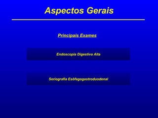 Aspectos Gerais
Principais Exames
Endoscopia Digestiva Alta
Seriografia Esôfagogastroduodenal
 