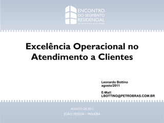 Excelência Operacional no Atendimento a Clientes Leonardo Bottino agosto/2011 E-Mail: [email_address] 