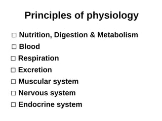 Principles of physiology
 Nutrition, Digestion & Metabolism
 Blood
 Respiration
 Excretion
 Muscular system
 Nervous system
 Endocrine system
 