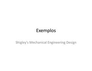 Exemplos
Shigley's Mechanical Engineering Design
 