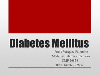 Diabetes MellitusFrank Vásquez Palomino
Medicina Interna - Intensiva
CMP 26854
RNE 14026 - 22836
 
