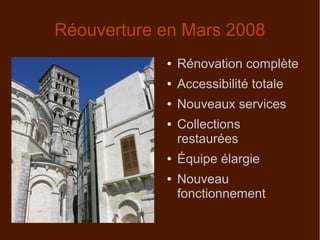 Réouverture en Mars 2008
● Rénovation complète
● Accessibilité totale
● Nouveaux services
● Collections
restaurées
● Équipe élargie
● Nouveau
fonctionnement
 