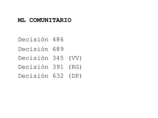 ML COMUNITARIO Decisión 486 Decisión 689 Decisión 345 (VV)‏ Decisión 391 (RG)‏ Decisión 632 (DP)‏ 