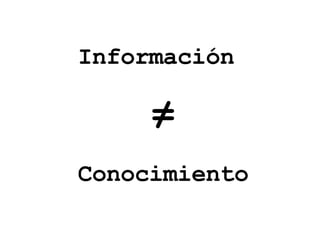 Información  ≠ Conocimiento 