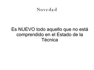 Novedad Es NUEVO todo aquello que no está comprendido en el Estado de la Técnica 
