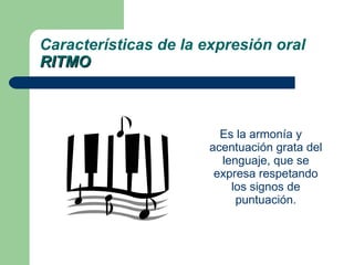 Es la armonía y acentuación grata del lenguaje, que se expresa respetando los signos de puntuación. Características de la expresión oral RITMO 