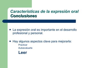 La expresión oral es importante en el desarrollo profesional y personal. Hay algunos aspectos clave para mejorarla: Practicar Autoevaluarte Leer Características de la expresión oral Conclusiones 