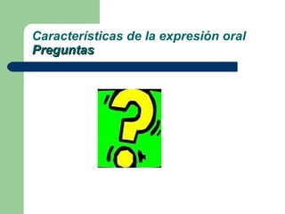 Características de la expresión oral Preguntas 