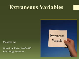 Extraneous Variables
Prepared by:
Orlando A. Pistan, MAEd-GC
Psychology Instructor
 