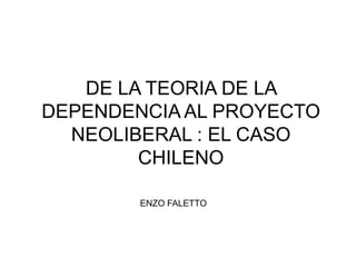 DE LA TEORIA DE LA
DEPENDENCIA AL PROYECTO
  NEOLIBERAL : EL CASO
        CHILENO

        ENZO FALETTO
 