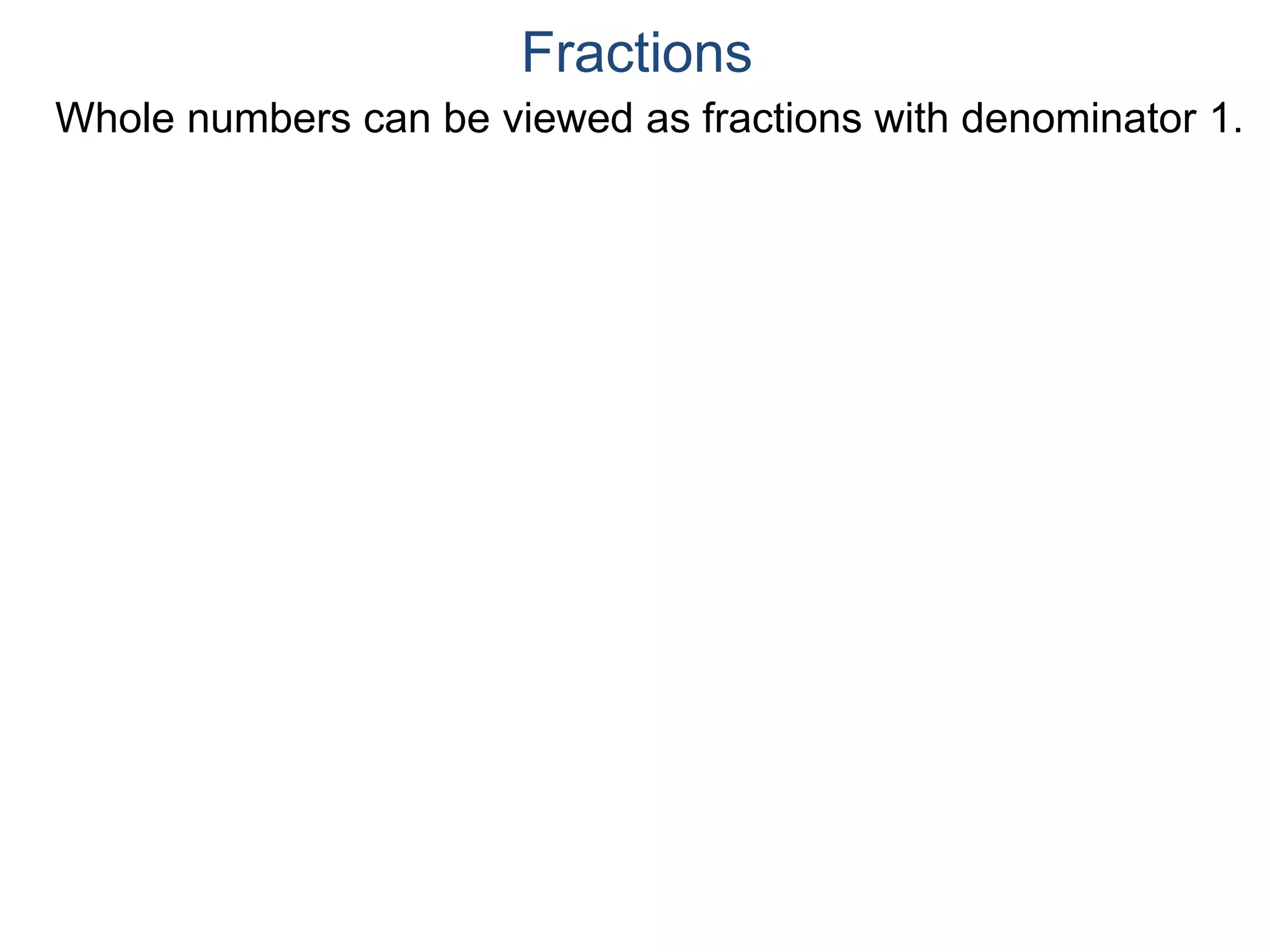 Whole numbers can be viewed as fractions with denominator 1.
Fractions
 