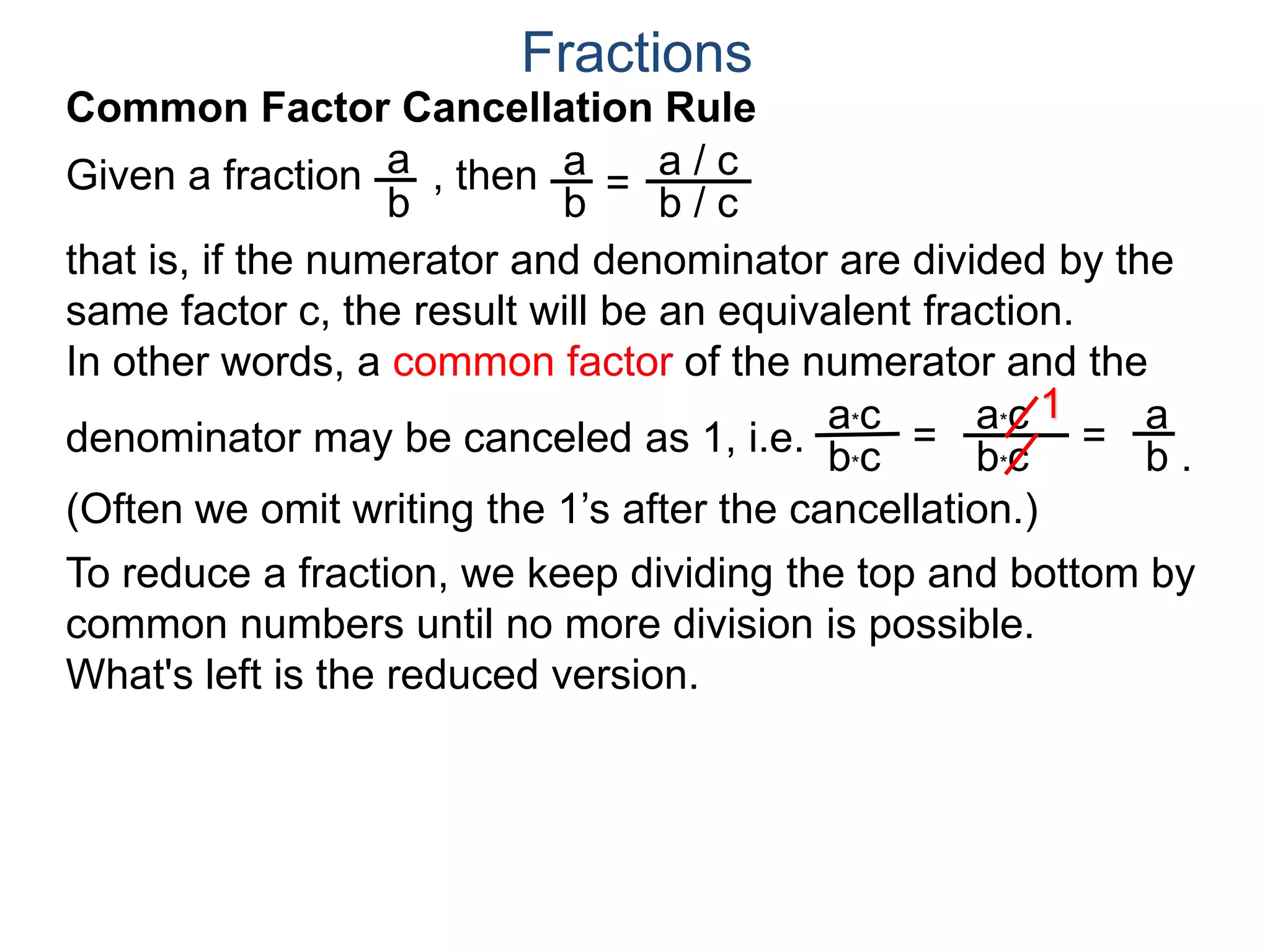 Fractions
a. Joe wants 8 slices.
Joe wants . We note that
both 8 and 12 may be group
into 4’s as shown. Hence
8
12
2
3
=
÷4
÷4
or that Joe gets 2 slices out of a pizza cut into 3 slices.
b. Mary wants 10 slices.
8
12
Example B. A pizza shop sells pizza by the slices.
Each slice is 1/12th of a pizza. Different customers order
different number of slices, find the least number of slices we
could cut the pizza into and still fill the following orders and
how many of the newly cut slices each order needs? Draw.
Joe's 8/12
One slice
Mary's 10/12
 
