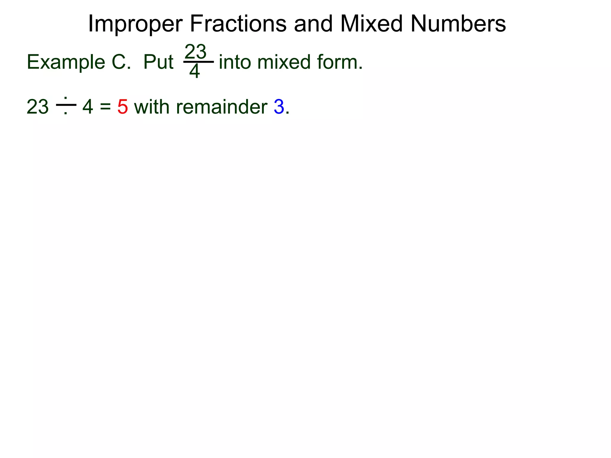 Fractions
One common mistake in cancellation is to cancel a common
number that is part of an addition (or subtraction) in the
numerator or denominator.
A participant in a sum or a difference is called a term.
The “2” in the expression “2 + 3” is a term (of the expression).
The “2” is in the expression “2 * 3” is called a factor.
 