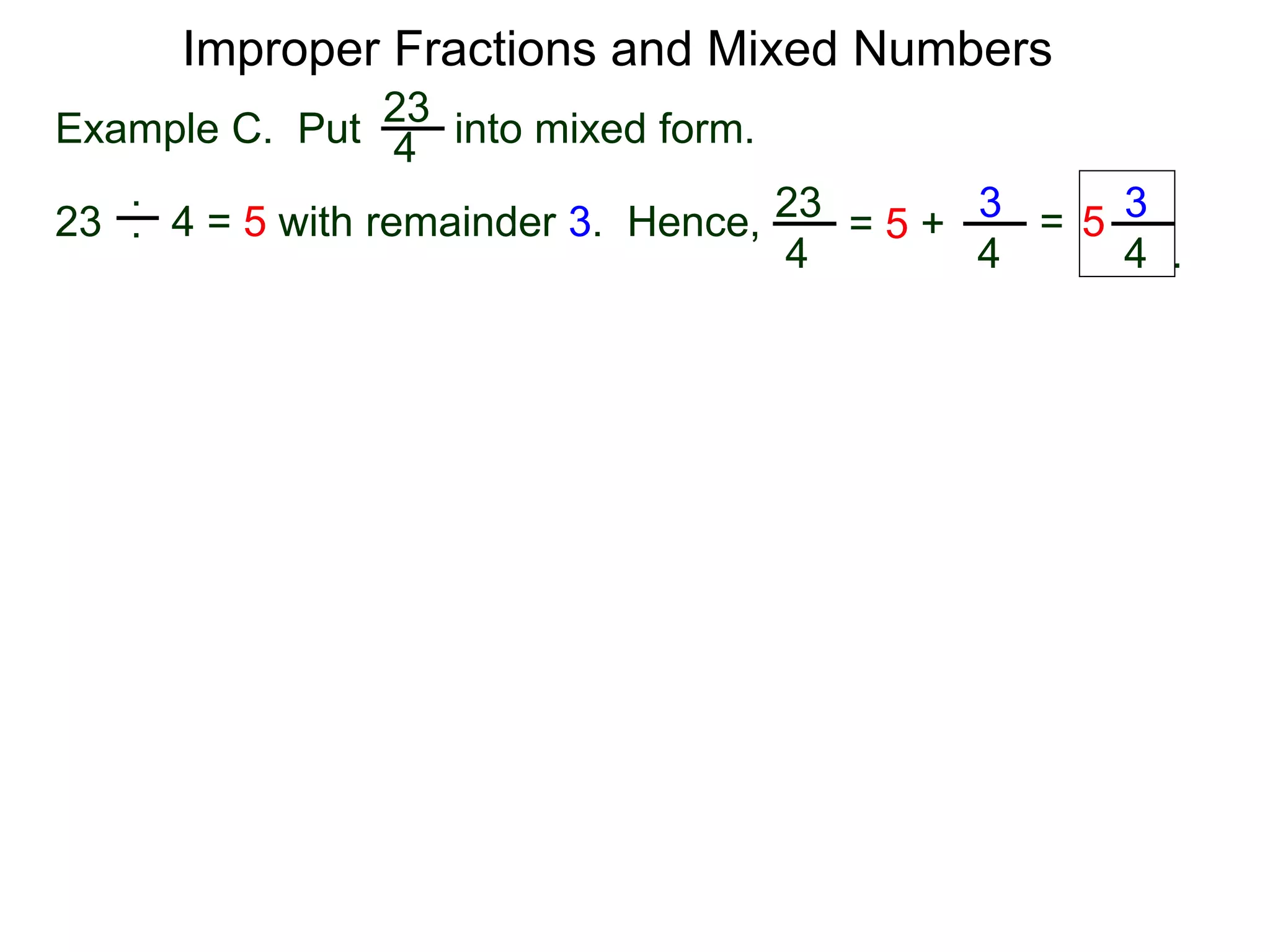 Fractions
One common mistake in cancellation is to cancel a common
number that is part of an addition (or subtraction) in the
numerator or denominator.
2 + 1
2 + 3
3
5
=
A participant in a sum or a difference is called a term.
The “2” in the expression “2 + 3” is a term (of the expression).
The “2” is in the expression “2 * 3” is called a factor.
Terms may not be cancelled. Only factors may be canceled.
 