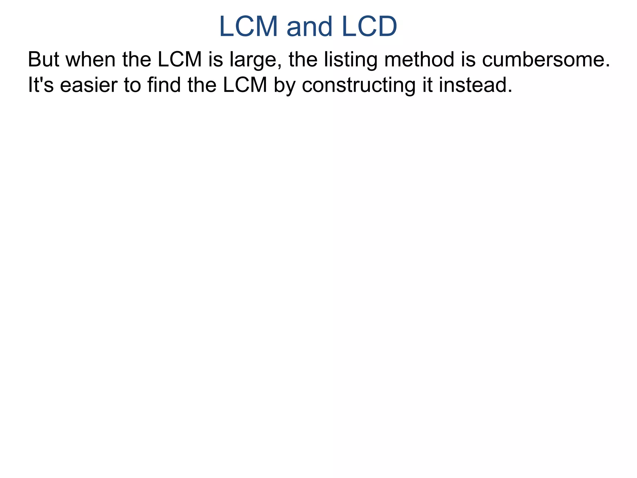 LCM and LCD 
But when the LCM is large, the listing method is cumbersome. 
It's easier to find the LCM by constructing it instead. 
 