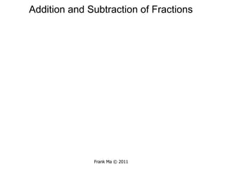 Addition and Subtraction of Fractions Frank Ma © 2011 