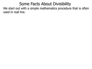 We start out with a simple mathematics procedure that is often
used in real live.
Some Facts About Divisibility
 