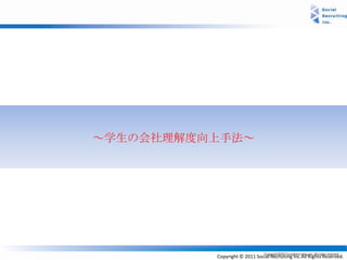 ～学生の会社理解度向上手法～




          Copyright © 2011 Social Recruiting Inc.All Rights Reserved.
 