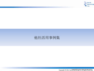 他社活用事例集




      Copyright © 2011 Social Recruiting Inc.All Rights Reserved.
 