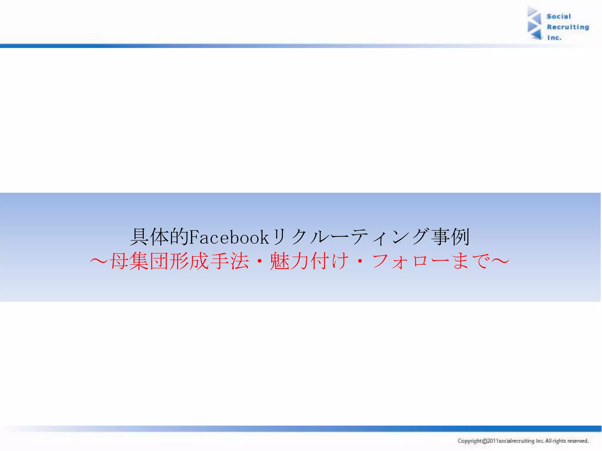 具体的Facebookリクルーティング事例
～母集団形成手法・魅力付け・フォローまで～
 