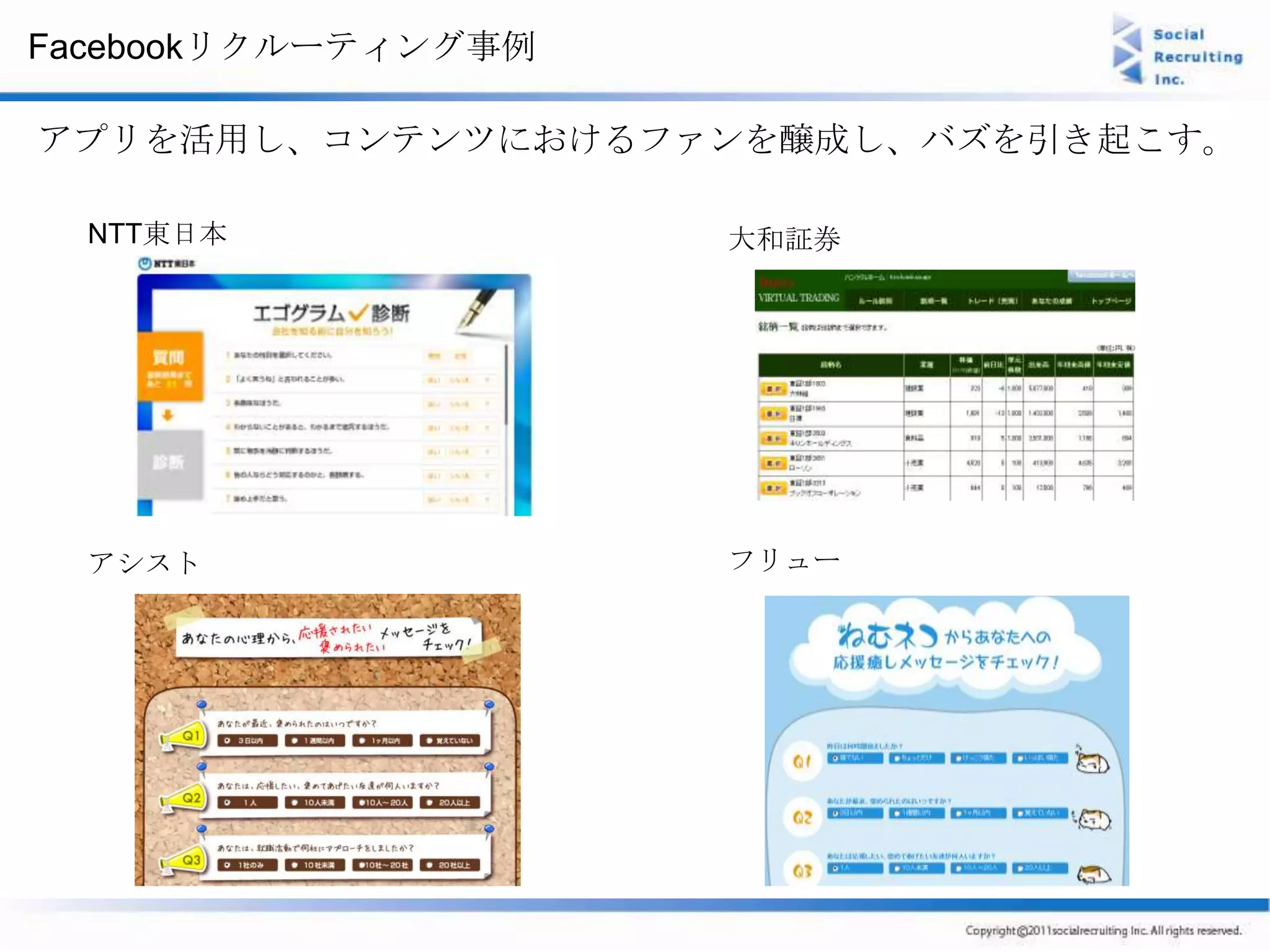 Facebookリクルーティング事例

アプリを活用し、コンテンツにおけるファンを醸成し、バズを引き起こす。

  NTT東日本             大和証券




  アシスト               フリュー
 