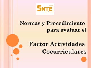 Normas y Procedimiento
             para evaluar el
 
       Factor Actividades
           Cocurriculares
 