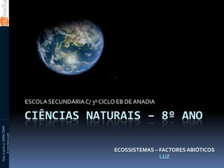 Ciências naturais – 8º ano ECOSSISTEMAS – FACTORES ABIÓTICOS LUZ ESCOLA SECUNDÁRIA C/ 3º CICLO EB DE ANADIA Ano Lectivo 2008/2009 © Artur Melo (2008) 