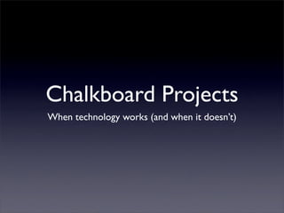 Chalkboard Projects
When technology works (and when it doesn’t)
 