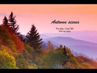 Autumn scenes
Thu vàng – Cung Ti nế
Vĩnh L c pianoạ
 