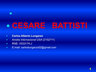 CESARE   BATTISTI     Carlos Alberto Lungarzo     Anistia Internacional USA (2152711)     RNE: V033174-J E-mail: carloslungarzo02@gmail.com 1 