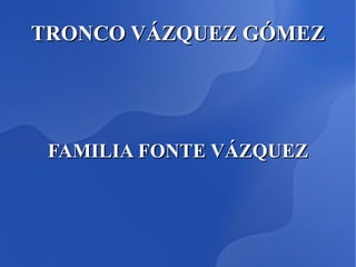 TRONCO VÁZQUEZ GÓMEZ FAMILIA FONTE VÁZQUEZ 