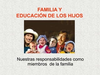 FAMILIA Y
EDUCACIÓN DE LOS HIJOS




Nuestras responsabilidades como
    miembros de la familia
 