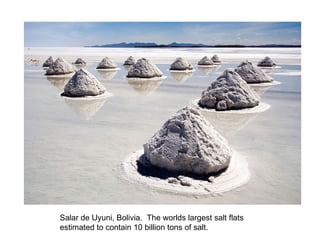 Salar de Uyuni, Bolivia.  The worlds largest salt flats estimated to contain 10 billion tons of salt. 