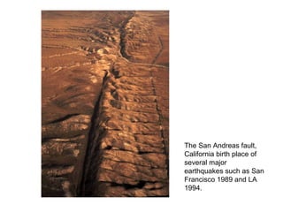 The San Andreas fault, California birth place of several major earthquakes such as San Francisco 1989 and LA 1994. 