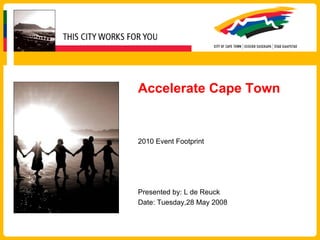 Accelerate Cape Town


2010 Event Footprint




Presented by: L de Reuck
Date: Tuesday,28 May 2008