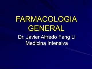 FARMACOLOGIA
GENERAL
Dr. Javier Alfredo Fang Li
Medicina Intensiva
 