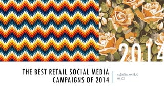 THE BEST RETAIL SOCIAL MEDIA
CAMPAIGNS OF 2014
ALŽBĚTA MATĚJŮ
H1.CZ
2014
 
