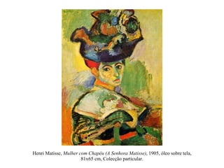 Henri Matisse,  Mulher com Chapéu (A Senhora Matisse) , 1905, óleo sobre tela, 81x65 cm, Colecção particular. 