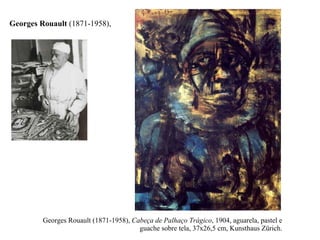 Georges Rouault (1871-1958),  Cabeça de Palhaço Trágico , 1904, aguarela, pastel e guache sobre tela, 37x26,5 cm, Kunsthaus Zürich. Georges Rouault  (1871-1958), 