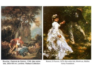 Renoir,  O Passeio , 1870, óleo sobre tela, 80x64 cm, Malibu: Gerry Foundation. Boucher,  Pastoral de Outono , 1749, óleo sobre tela, 260x199 cm, Londres: Wallace Collection 