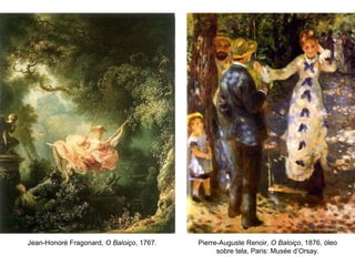 Pierre-Auguste Renoir,  O Baloiço , 1876, óleo sobre tela, Paris: Musée d’Orsay. Jean-Honoré Fragonard,  O Baloiço , 1767. 